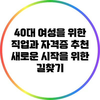 40대 여성을 위한 직업과 자격증 추천: 새로운 시작을 위한 길찾기