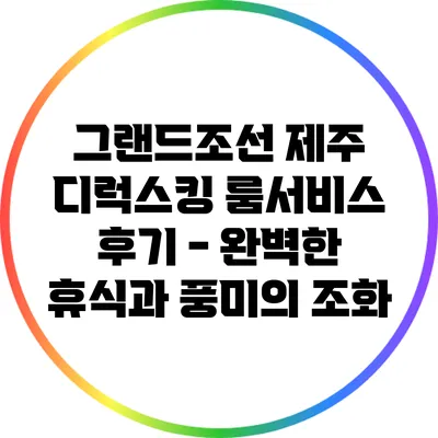 그랜드조선 제주 디럭스킹 룸서비스 후기 - 완벽한 휴식과 풍미의 조화