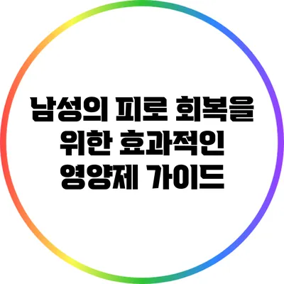 남성의 피로 회복을 위한 효과적인 영양제 가이드