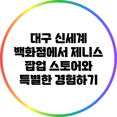 대구 신세계 백화점에서 제니스 팝업 스토어와 특별한 경험하기