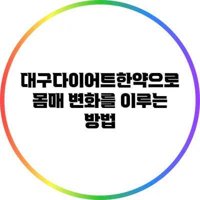대구다이어트한약으로 몸매 변화를 이루는 방법