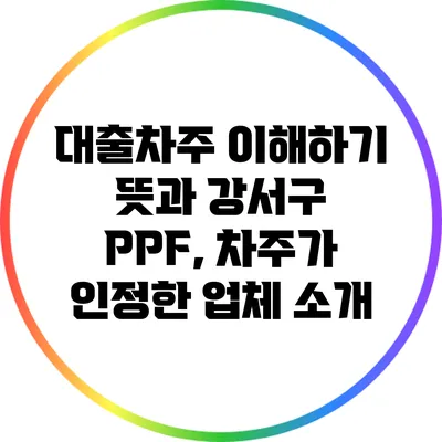 대출차주 이해하기: 뜻과 강서구 PPF, 차주가 인정한 업체 소개
