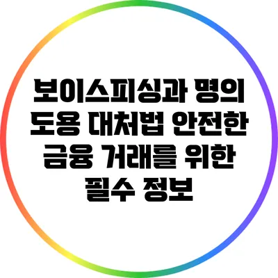 보이스피싱과 명의 도용 대처법: 안전한 금융 거래를 위한 필수 정보