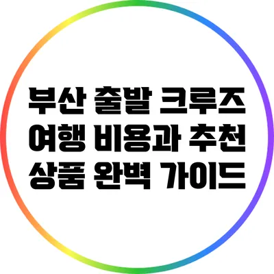 부산 출발 크루즈 여행 비용과 추천 상품 완벽 가이드