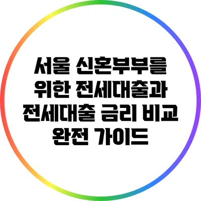 서울 신혼부부를 위한 전세대출과 전세대출 금리 비교 완전 가이드
