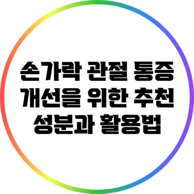 손가락 관절 통증 개선을 위한 추천 성분과 활용법