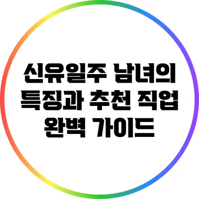 신유일주 남녀의 특징과 추천 직업 완벽 가이드