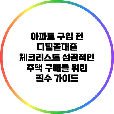 아파트 구입 전 디딤돌대출 체크리스트: 성공적인 주택 구매를 위한 필수 가이드
