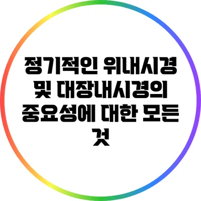 정기적인 위내시경 및 대장내시경의 중요성에 대한 모든 것