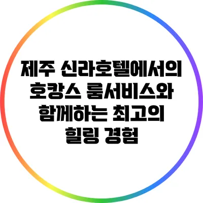 제주 신라호텔에서의 호캉스: 룸서비스와 함께하는 최고의 힐링 경험
