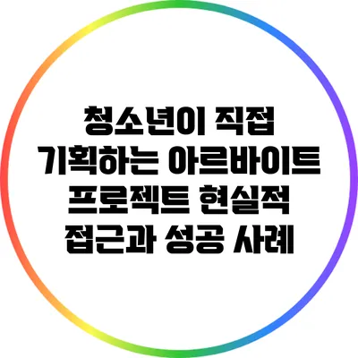 청소년이 직접 기획하는 아르바이트 프로젝트: 현실적 접근과 성공 사례