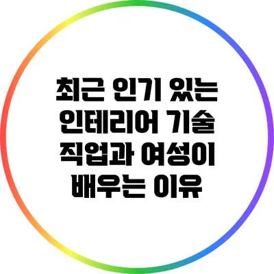 최근 인기 있는 인테리어 기술 직업과 여성이 배우는 이유