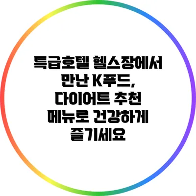 특급호텔 헬스장에서 만난 K푸드, 다이어트 추천 메뉴로 건강하게 즐기세요