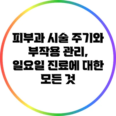 피부과 시술 주기와 부작용 관리, 일요일 진료에 대한 모든 것
