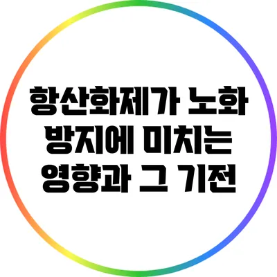 항산화제가 노화 방지에 미치는 영향과 그 기전
