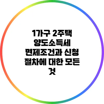 1가구 2주택 양도소득세 면제조건과 신청 절차에 대한 모든 것