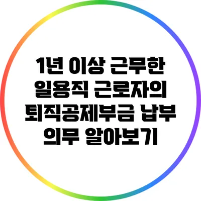 1년 이상 근무한 일용직 근로자의 퇴직공제부금 납부 의무 알아보기