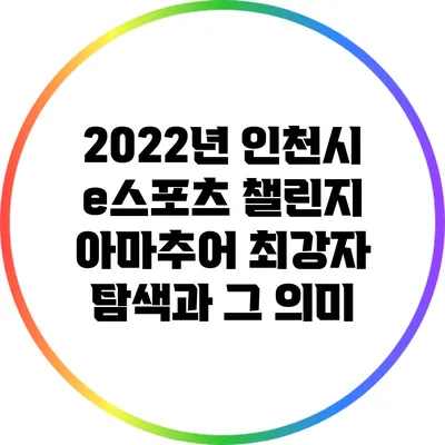 2022년 인천시 e스포츠 챌린지: 아마추어 최강자 탐색과 그 의미