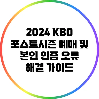 2024 KBO 포스트시즌 예매 및 본인 인증 오류 해결 가이드