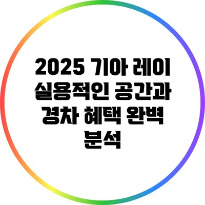 2025 기아 레이: 실용적인 공간과 경차 혜택 완벽 분석