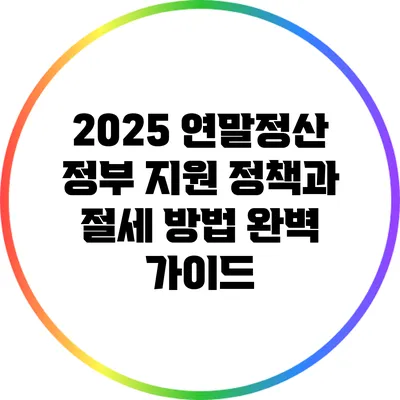 2025 연말정산: 정부 지원 정책과 절세 방법 완벽 가이드