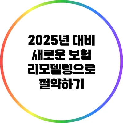 2025년 대비 새로운 보험 리모델링으로 절약하기