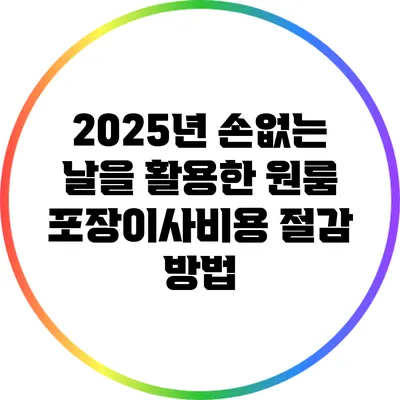 2025년 손없는 날을 활용한 원룸 포장이사비용 절감 방법