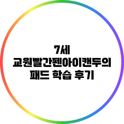7세 교원빨간펜아이캔두의 패드 학습 후기