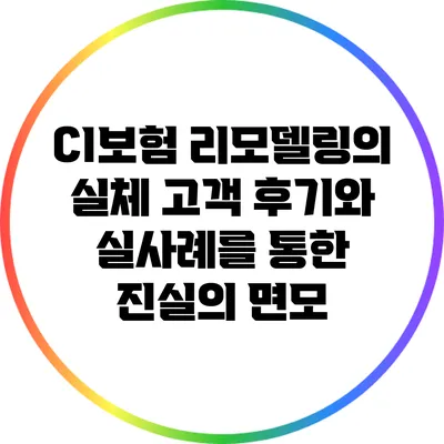 CI보험 리모델링의 실체: 고객 후기와 실사례를 통한 진실의 면모