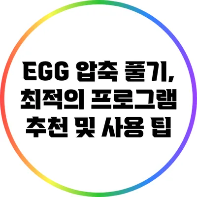 EGG 압축 풀기, 최적의 프로그램 추천 및 사용 팁