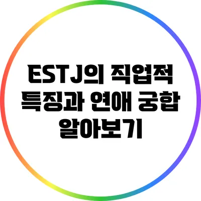 ESTJ의 직업적 특징과 연애 궁합 알아보기