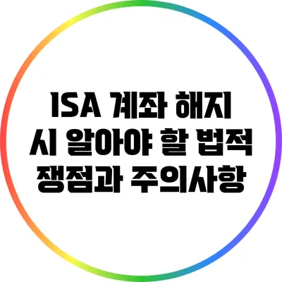 ISA 계좌 해지 시 알아야 할 법적 쟁점과 주의사항
