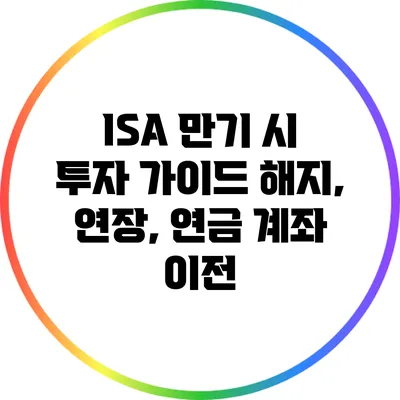 ISA 만기 시 투자 가이드: 해지, 연장, 연금 계좌 이전