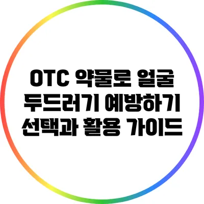 OTC 약물로 얼굴 두드러기 예방하기: 선택과 활용 가이드