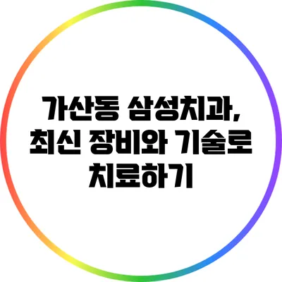 가산동 삼성치과, 최신 장비와 기술로 치료하기