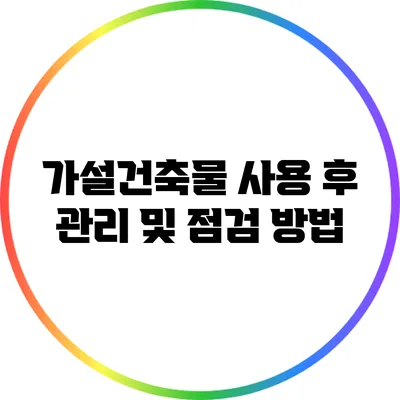 가설건축물 사용 후 관리 및 점검 방법