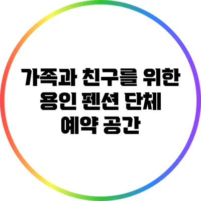 가족과 친구를 위한 용인 펜션 단체 예약 공간