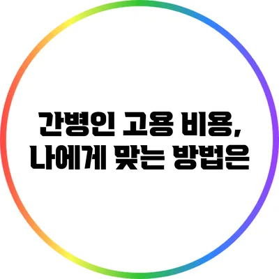 간병인 고용 비용, 나에게 맞는 방법은?