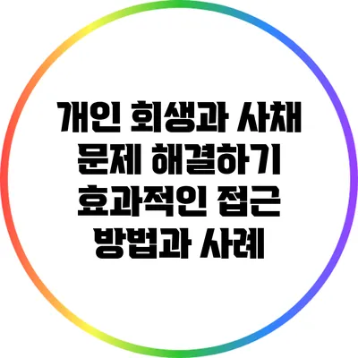개인 회생과 사채 문제 해결하기: 효과적인 접근 방법과 사례