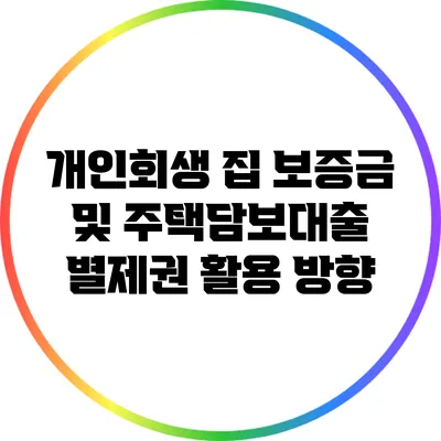 개인회생 집 보증금 및 주택담보대출 별제권 활용 방향