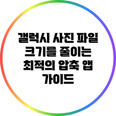 갤럭시 사진 파일 크기를 줄이는 최적의 압축 앱 가이드