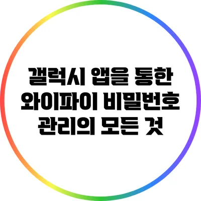 갤럭시 앱을 통한 와이파이 비밀번호 관리의 모든 것
