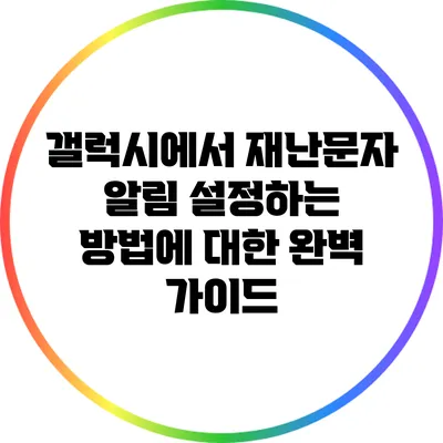 갤럭시에서 재난문자 알림 설정하는 방법에 대한 완벽 가이드