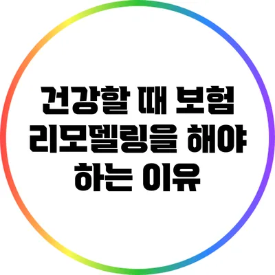 건강할 때 보험 리모델링을 해야 하는 이유