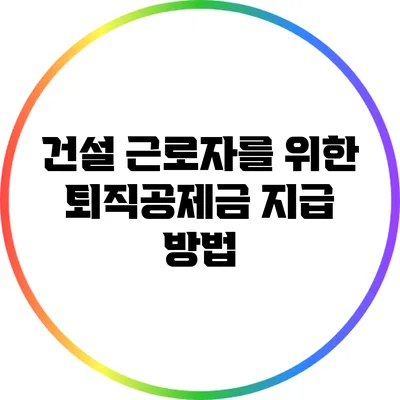 건설 근로자를 위한 퇴직공제금 지급 방법