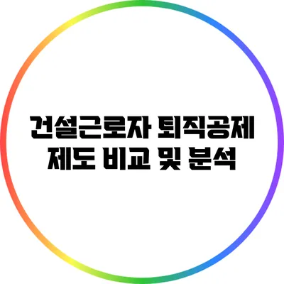 건설근로자 퇴직공제 제도 비교 및 분석