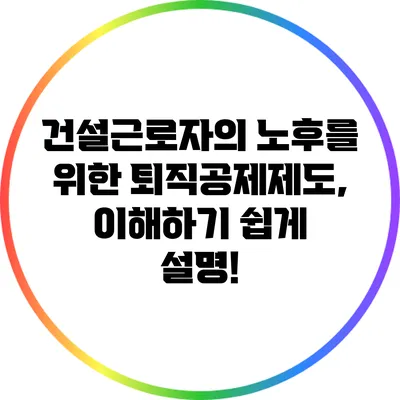 건설근로자의 노후를 위한 퇴직공제제도, 이해하기 쉽게 설명!