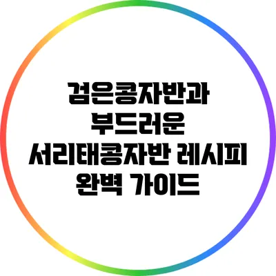 검은콩자반과 부드러운 서리태콩자반 레시피 완벽 가이드
