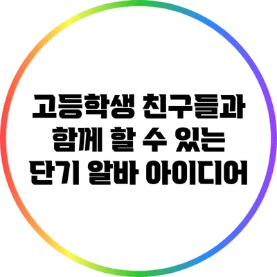 고등학생 친구들과 함께 할 수 있는 단기 알바 아이디어
