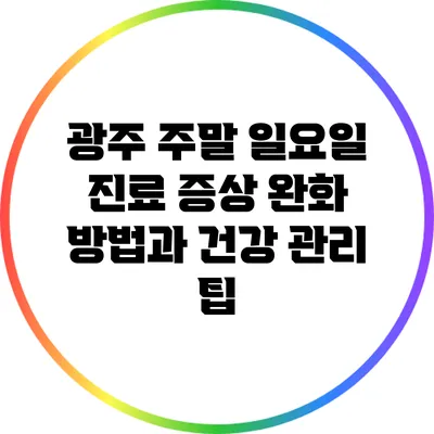 광주 주말 일요일 진료: 증상 완화 방법과 건강 관리 팁